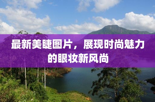 最新美睫图片，展现时尚魅力的眼妆新风尚