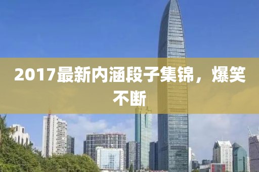 2017最新内涵段子集锦，爆笑不断