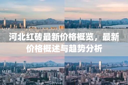 河北红砖最新价格概览，最新价格概述与趋势分析