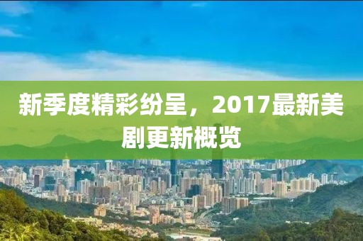 新季度精彩纷呈，2017最新美剧更新概览