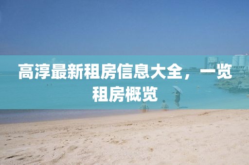 高淳最新租房信息大全，一览租房概览