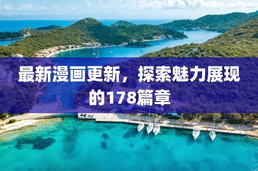 最新漫画更新，探索魅力展现的178篇章