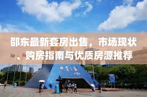 邵东最新套房出售，市场现状、购房指南与优质房源推荐