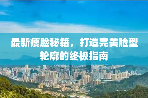最新瘦脸秘籍，打造完美脸型轮廓的终极指南