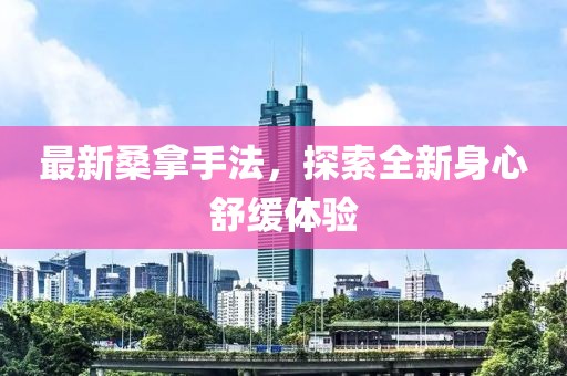 最新桑拿手法，探索全新身心舒缓体验