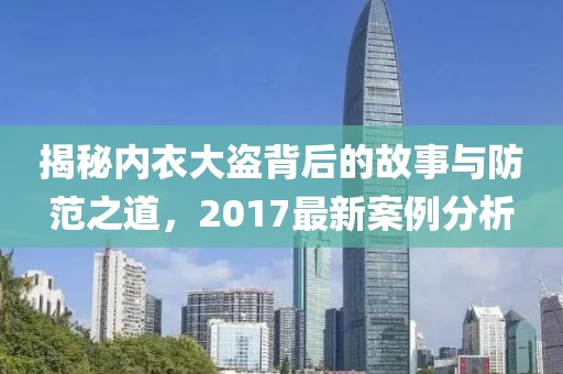 揭秘内衣大盗背后的故事与防范之道，2017最新案例分析