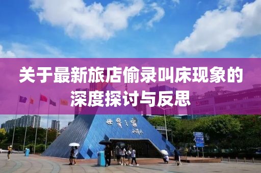关于最新旅店偷录叫床现象的深度探讨与反思