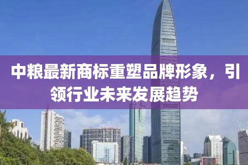 中粮最新商标重塑品牌形象，引领行业未来发展趋势