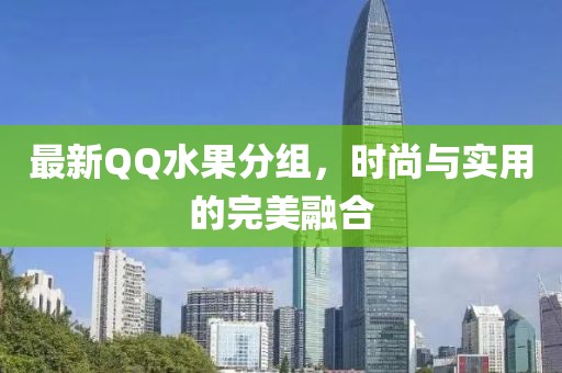 最新QQ水果分组，时尚与实用的完美融合