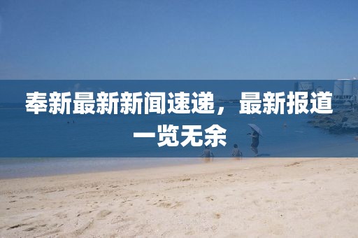 奉新最新新闻速递，最新报道一览无余
