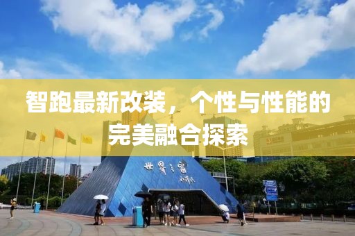 智跑最新改装，个性与性能的完美融合探索