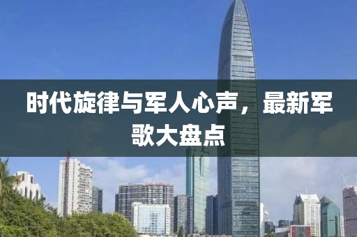 时代旋律与军人心声，最新军歌大盘点