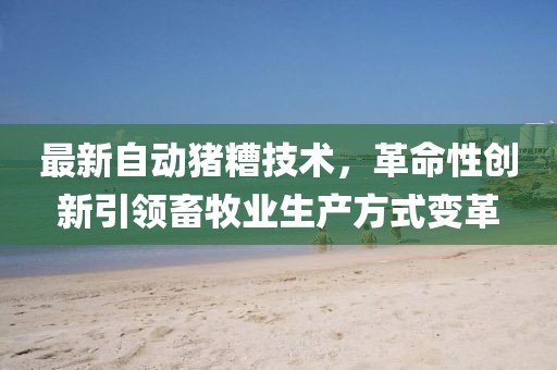 最新自动猪糟技术，革命性创新引领畜牧业生产方式变革