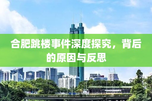 合肥跳楼事件深度探究，背后的原因与反思