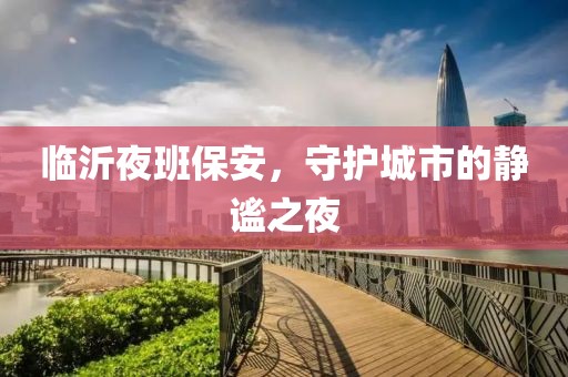 临沂夜班保安，守护城市的静谧之夜