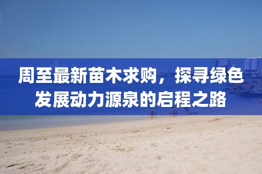 周至最新苗木求购，探寻绿色发展动力源泉的启程之路