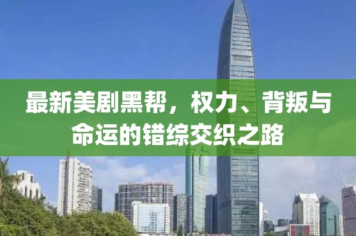 最新美剧黑帮，权力、背叛与命运的错综交织之路