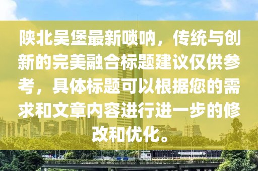 陕北吴堡最新唢呐，传统与创新的完美融合标题建议仅供参考，具体标题可以根据您的需求和文章内容进行进一步的修改和优化。