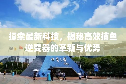 探索最新科技，揭秘高效捕鱼逆变器的革新与优势