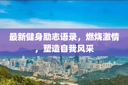 最新健身励志语录，燃烧激情，塑造自我风采