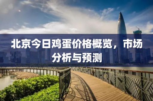 北京今日鸡蛋价格概览，市场分析与预测