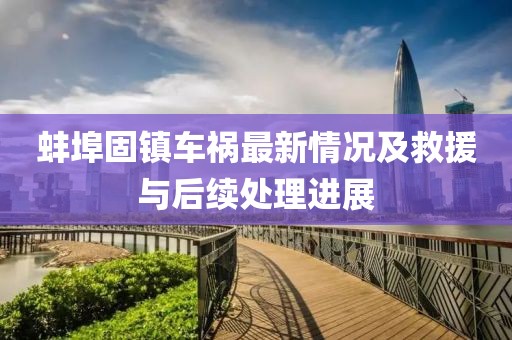 蚌埠固镇车祸最新情况及救援与后续处理进展