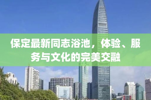 保定最新同志浴池，体验、服务与文化的完美交融