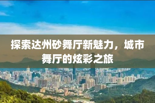 探索达州砂舞厅新魅力，城市舞厅的炫彩之旅