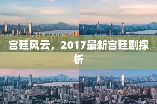 宫廷风云，2017最新宫廷剧探析