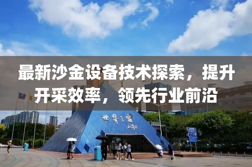 最新沙金设备技术探索，提升开采效率，领先行业前沿