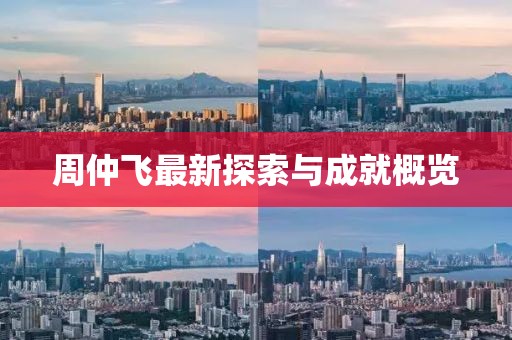周仲飞最新探索与成就概览