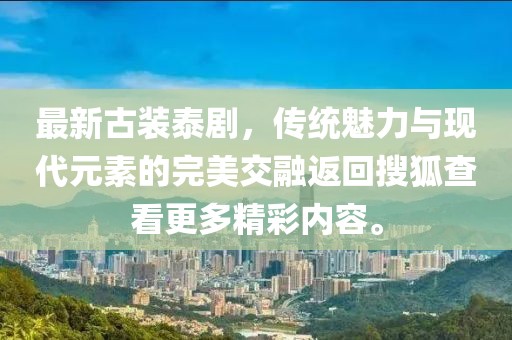 最新古装泰剧，传统魅力与现代元素的完美交融返回搜狐查看更多精彩内容。