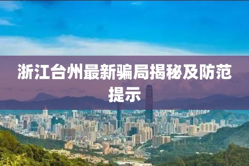 浙江台州最新骗局揭秘及防范提示