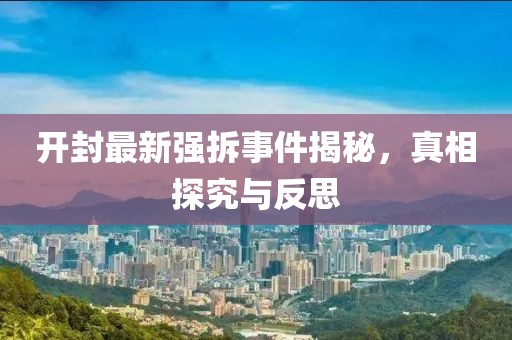 开封最新强拆事件揭秘，真相探究与反思