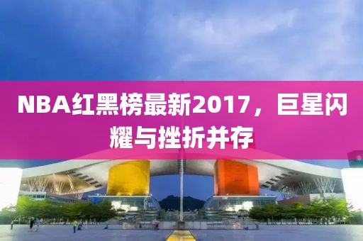 NBA红黑榜最新2017，巨星闪耀与挫折并存