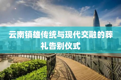 云南镇雄传统与现代交融的葬礼告别仪式