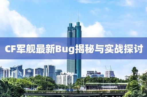 CF军舰最新Bug揭秘与实战探讨