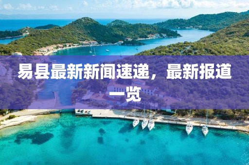 易县最新新闻速递，最新报道一览