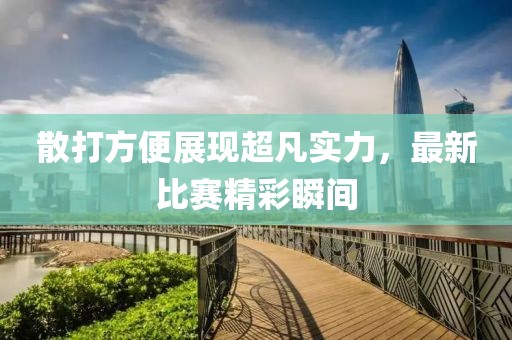 散打方便展现超凡实力，最新比赛精彩瞬间