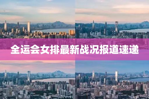 全运会女排最新战况报道速递