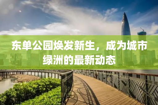 东单公园焕发新生，成为城市绿洲的最新动态