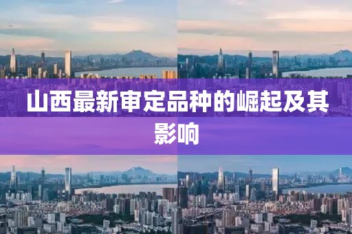 山西最新审定品种的崛起及其影响