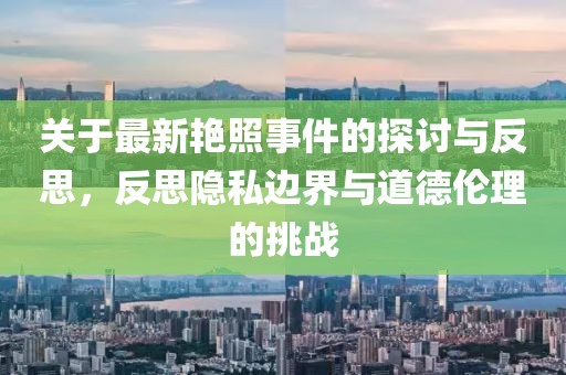 关于最新艳照事件的探讨与反思，反思隐私边界与道德伦理的挑战