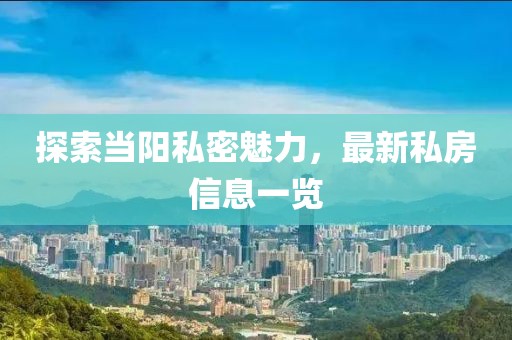 探索当阳私密魅力，最新私房信息一览
