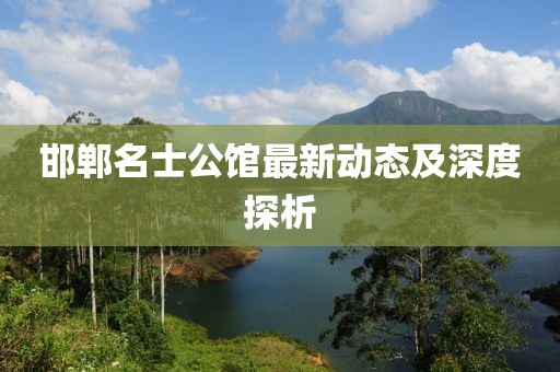 邯郸名士公馆最新动态及深度探析