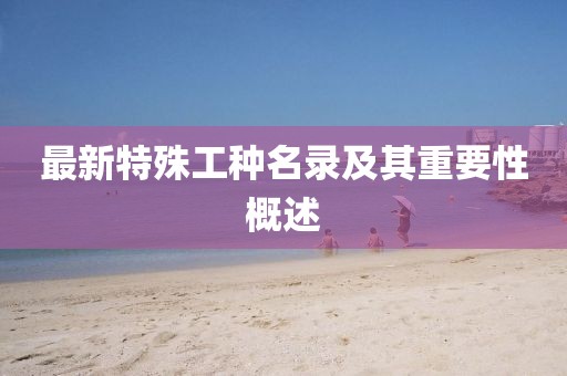 最新特殊工种名录及其重要性概述
