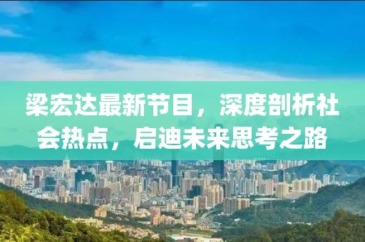 梁宏达最新节目，深度剖析社会热点，启迪未来思考之路