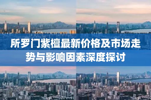 所罗门紫檀最新价格及市场走势与影响因素深度探讨