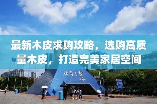 最新木皮求购攻略，选购高质量木皮，打造完美家居空间