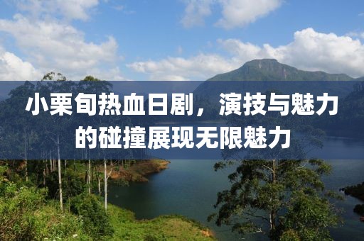 小栗旬热血日剧，演技与魅力的碰撞展现无限魅力
